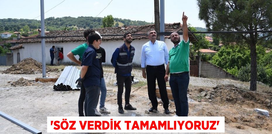 'Söz verdik tamamlıyoruz'