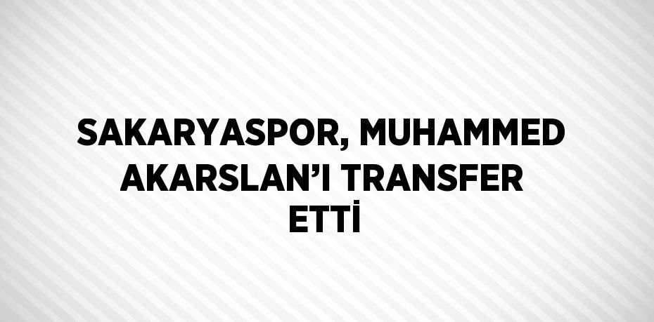 SAKARYASPOR, MUHAMMED AKARSLAN’I TRANSFER ETTİ