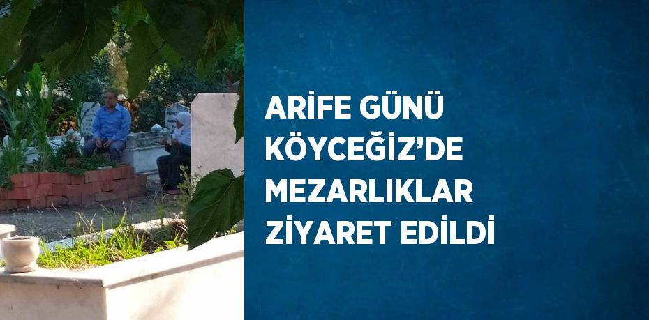 ARİFE GÜNÜ KÖYCEĞİZ’DE MEZARLIKLAR ZİYARET EDİLDİ