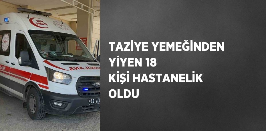 TAZİYE YEMEĞİNDEN YİYEN 18 KİŞİ HASTANELİK OLDU