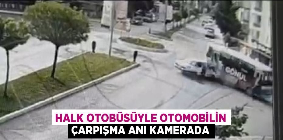 HALK OTOBÜSÜYLE OTOMOBİLİN ÇARPIŞMA ANI KAMERADA