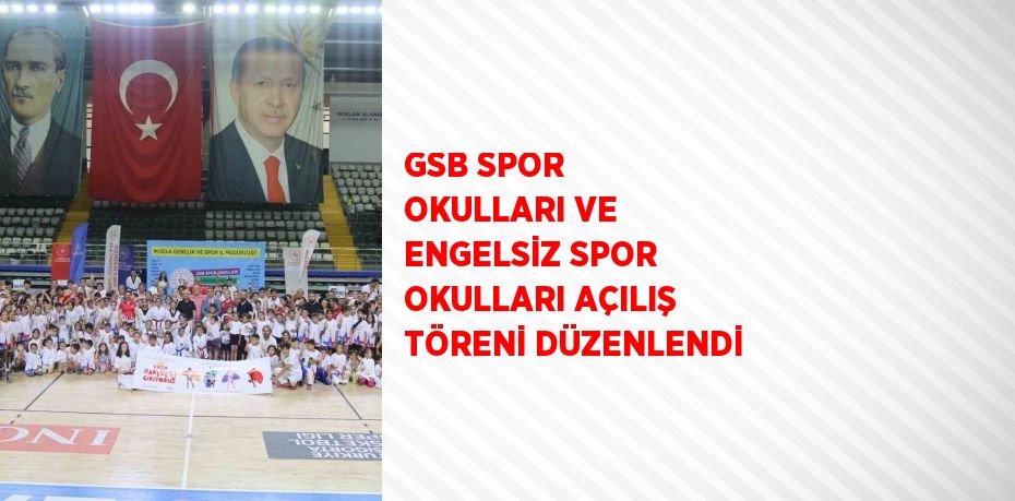 GSB SPOR OKULLARI VE ENGELSİZ SPOR OKULLARI AÇILIŞ TÖRENİ DÜZENLENDİ