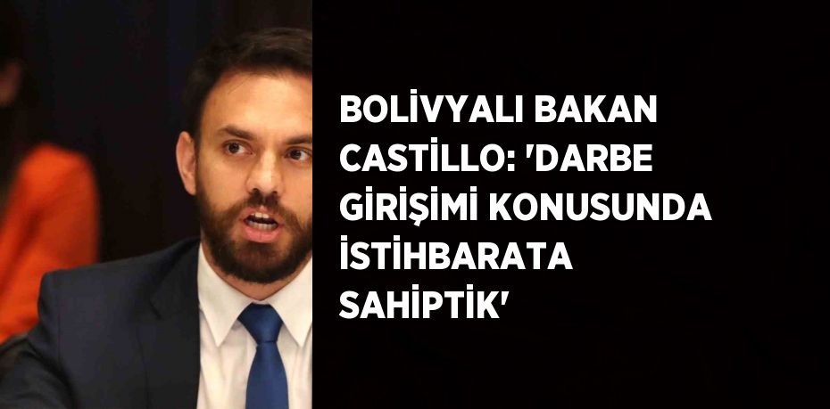 BOLİVYALI BAKAN CASTİLLO: 'DARBE GİRİŞİMİ KONUSUNDA İSTİHBARATA SAHİPTİK'