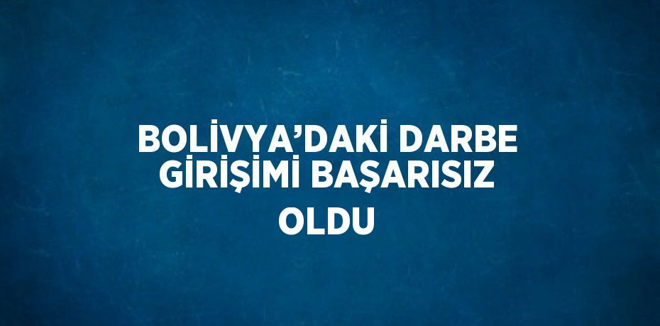 BOLİVYA’DAKİ DARBE GİRİŞİMİ BAŞARISIZ OLDU