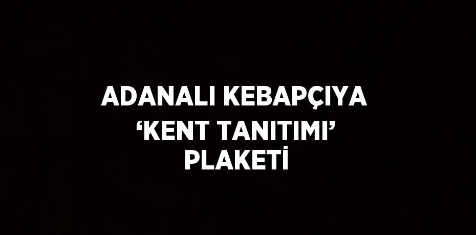 ADANALI KEBAPÇIYA ‘KENT TANITIMI’ PLAKETİ