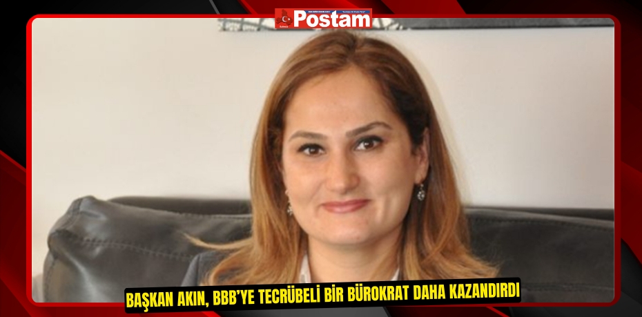 Başkan Akın, BBB’ye tecrübeli bir bürokrat daha kazandırdı