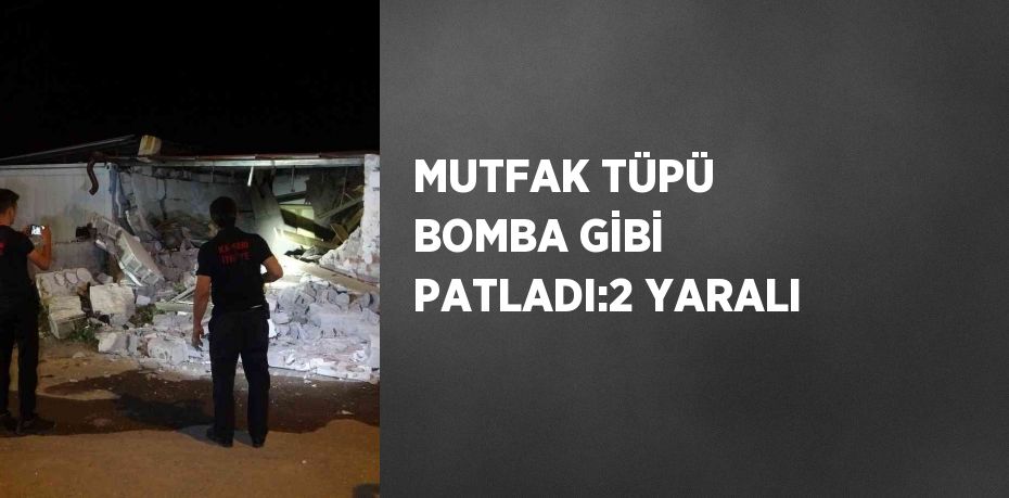 MUTFAK TÜPÜ BOMBA GİBİ PATLADI:2 YARALI