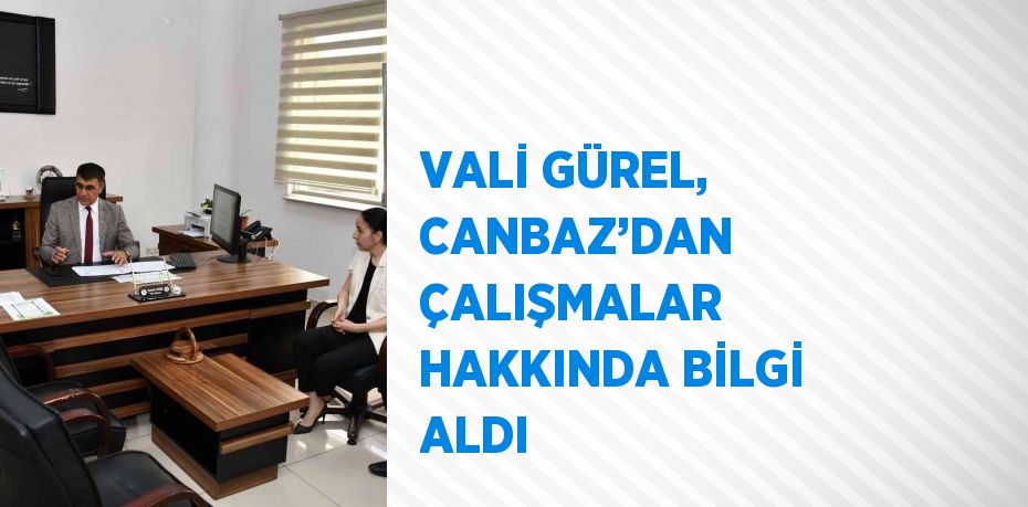 VALİ GÜREL, CANBAZ’DAN ÇALIŞMALAR HAKKINDA BİLGİ ALDI