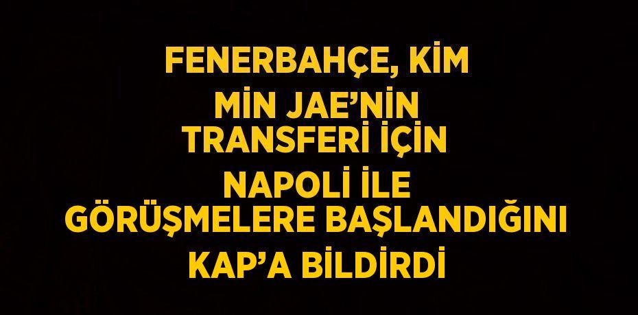 FENERBAHÇE, KİM MİN JAE’NİN TRANSFERİ İÇİN NAPOLİ İLE GÖRÜŞMELERE BAŞLANDIĞINI KAP’A BİLDİRDİ