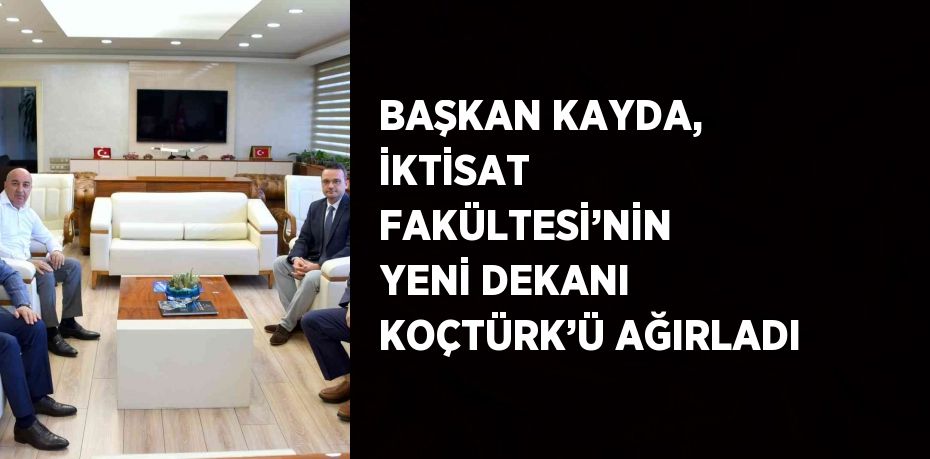 BAŞKAN KAYDA, İKTİSAT FAKÜLTESİ’NİN YENİ DEKANI KOÇTÜRK’Ü AĞIRLADI