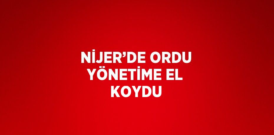 NİJER’DE ORDU YÖNETİME EL KOYDU