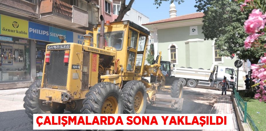 ÇALIŞMALARDA SONA YAKLAŞILDI