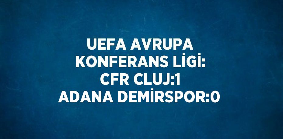 UEFA AVRUPA KONFERANS LİGİ: CFR CLUJ:1 ADANA DEMİRSPOR:0
