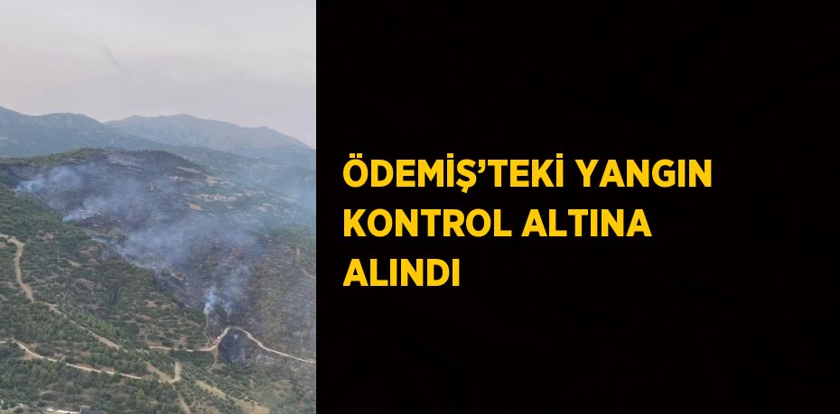 ÖDEMİŞ’TEKİ YANGIN KONTROL ALTINA ALINDI