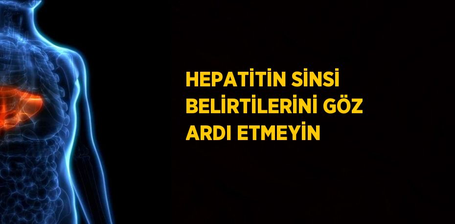 HEPATİTİN SİNSİ BELİRTİLERİNİ GÖZ ARDI ETMEYİN