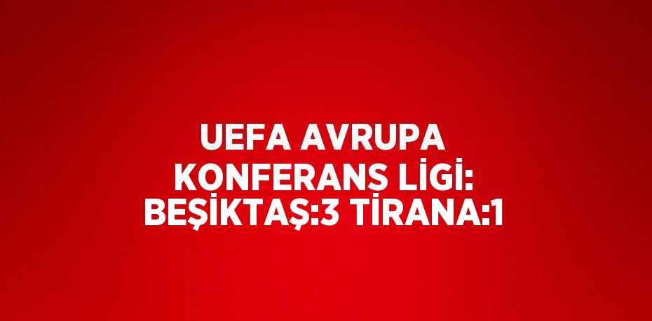 UEFA AVRUPA KONFERANS LİGİ: BEŞİKTAŞ:3 TİRANA:1