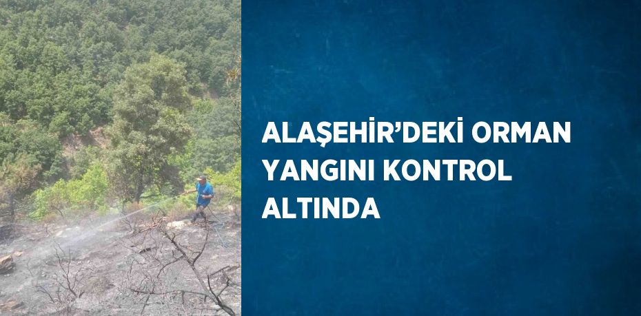 ALAŞEHİR’DEKİ ORMAN YANGINI KONTROL ALTINDA