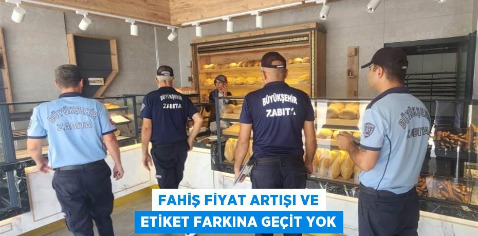 Fahiş fiyat artışı ve etiket farkına geçit yok