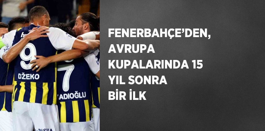 FENERBAHÇE’DEN, AVRUPA KUPALARINDA 15 YIL SONRA BİR İLK