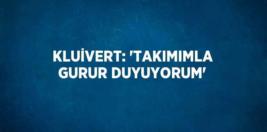 KLUİVERT: 'TAKIMIMLA GURUR DUYUYORUM'