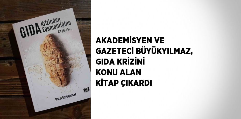 AKADEMİSYEN VE GAZETECİ BÜYÜKYILMAZ, GIDA KRİZİNİ KONU ALAN KİTAP ÇIKARDI