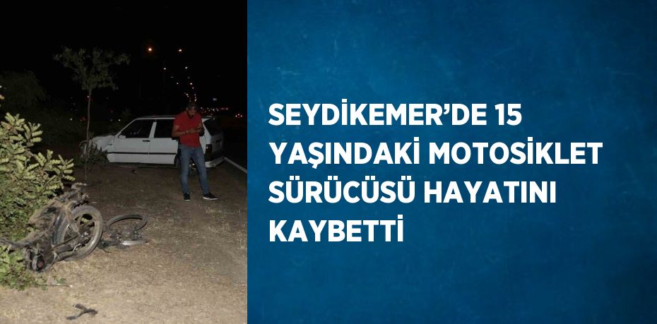 SEYDİKEMER’DE 15 YAŞINDAKİ MOTOSİKLET SÜRÜCÜSÜ HAYATINI KAYBETTİ