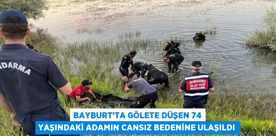 BAYBURT’TA GÖLETE DÜŞEN 74 YAŞINDAKİ ADAMIN CANSIZ BEDENİNE ULAŞILDI