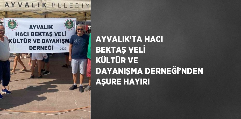 AYVALIK’TA HACI BEKTAŞ VELİ KÜLTÜR VE DAYANIŞMA DERNEĞİ’NDEN AŞURE HAYIRI