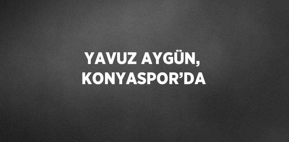 YAVUZ AYGÜN, KONYASPOR’DA