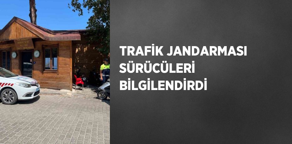 TRAFİK JANDARMASI SÜRÜCÜLERİ BİLGİLENDİRDİ