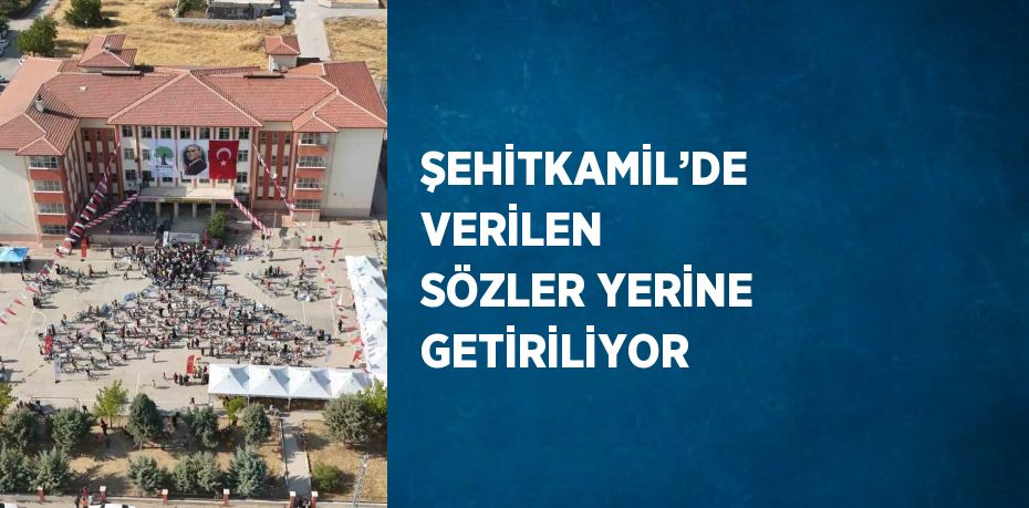 ŞEHİTKAMİL’DE VERİLEN SÖZLER YERİNE GETİRİLİYOR