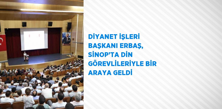 DİYANET İŞLERİ BAŞKANI ERBAŞ, SİNOP’TA DİN GÖREVLİLERİYLE BİR ARAYA GELDİ