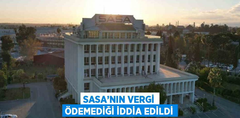 SASA’NIN VERGİ ÖDEMEDİĞİ İDDİA EDİLDİ