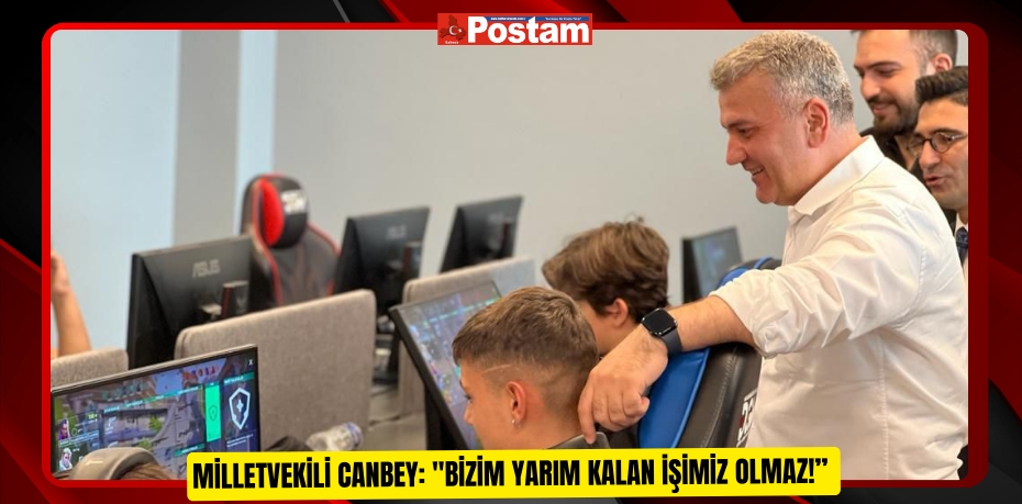 Milletvekili Canbey: &quot;Bizim Yarım Kalan İşimiz Olmaz!”