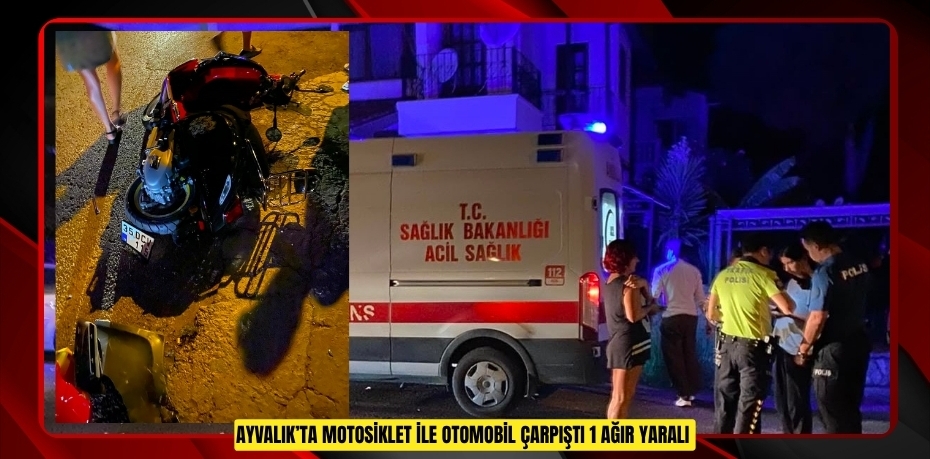 Ayvalık’ta motosiklet ile otomobil çarpıştı: 1 ağır yaralı  