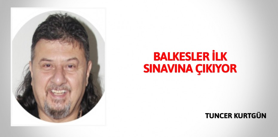 BALKESLER  İLK SINAVINA  ÇIKIYOR