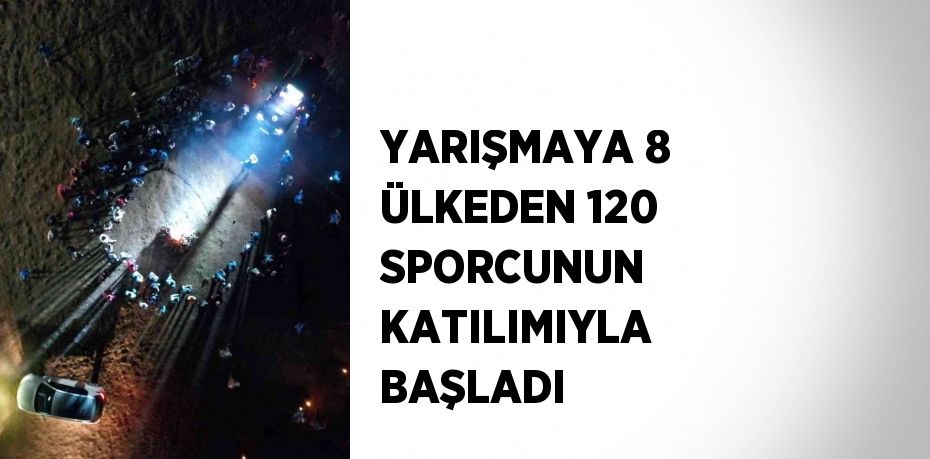 YARIŞMAYA 8 ÜLKEDEN 120 SPORCUNUN KATILIMIYLA BAŞLADI