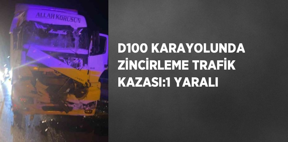 D100 KARAYOLUNDA ZİNCİRLEME TRAFİK KAZASI:1 YARALI