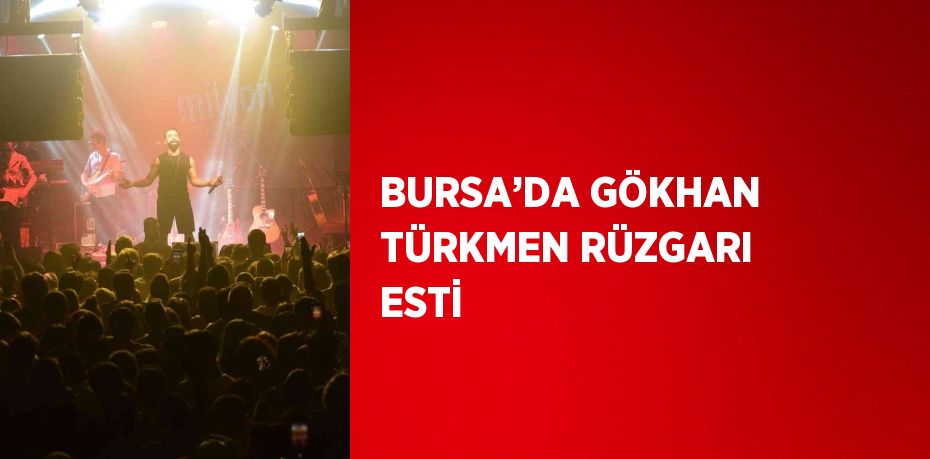 BURSA’DA GÖKHAN TÜRKMEN RÜZGARI ESTİ