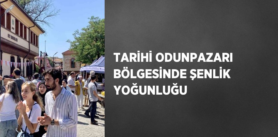 TARİHİ ODUNPAZARI BÖLGESİNDE ŞENLİK YOĞUNLUĞU