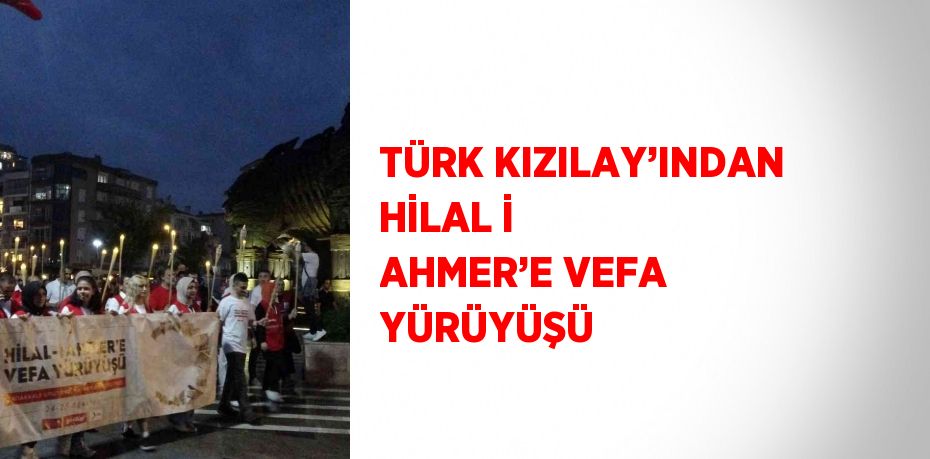 TÜRK KIZILAY’INDAN HİLAL İ AHMER’E VEFA YÜRÜYÜŞÜ