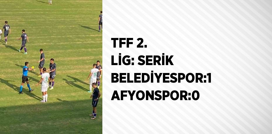 TFF 2. LİG: SERİK BELEDİYESPOR:1 AFYONSPOR:0