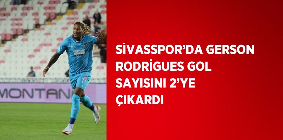 SİVASSPOR’DA GERSON RODRİGUES GOL SAYISINI 2’YE ÇIKARDI