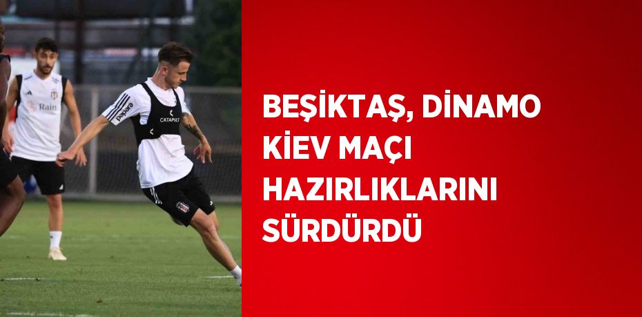 BEŞİKTAŞ, DİNAMO KİEV MAÇI HAZIRLIKLARINI SÜRDÜRDÜ