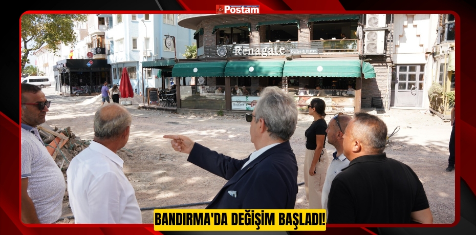 BANDIRMA'DA DEĞİŞİM BAŞLADI!