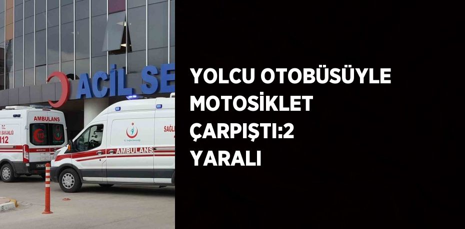 YOLCU OTOBÜSÜYLE MOTOSİKLET ÇARPIŞTI:2 YARALI