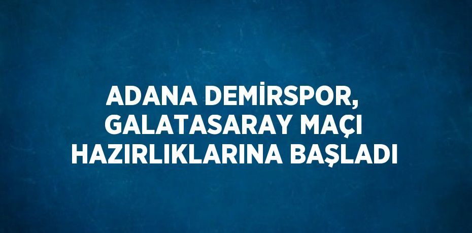 ADANA DEMİRSPOR, GALATASARAY MAÇI HAZIRLIKLARINA BAŞLADI