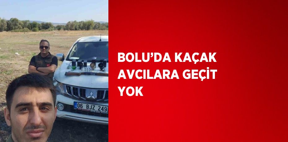 BOLU’DA KAÇAK AVCILARA GEÇİT YOK