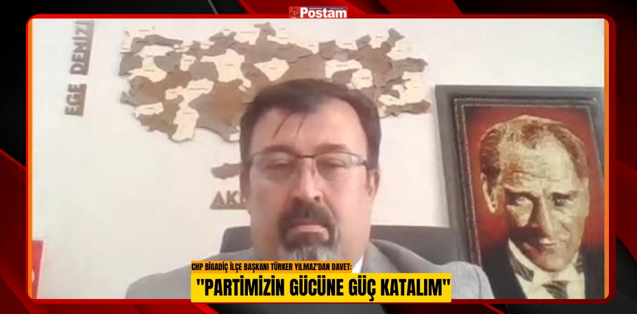 CHP BİGADİÇ İLÇE BAŞKANI TÜRKER YILMAZ'DAN DAVET: &quot;PARTİMİZİN GÜCÜNE GÜÇ KATALIM&quot;