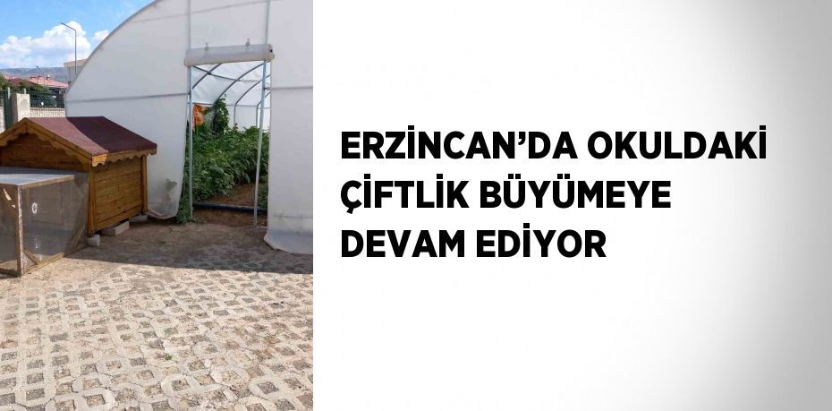 ERZİNCAN’DA OKULDAKİ ÇİFTLİK BÜYÜMEYE DEVAM EDİYOR